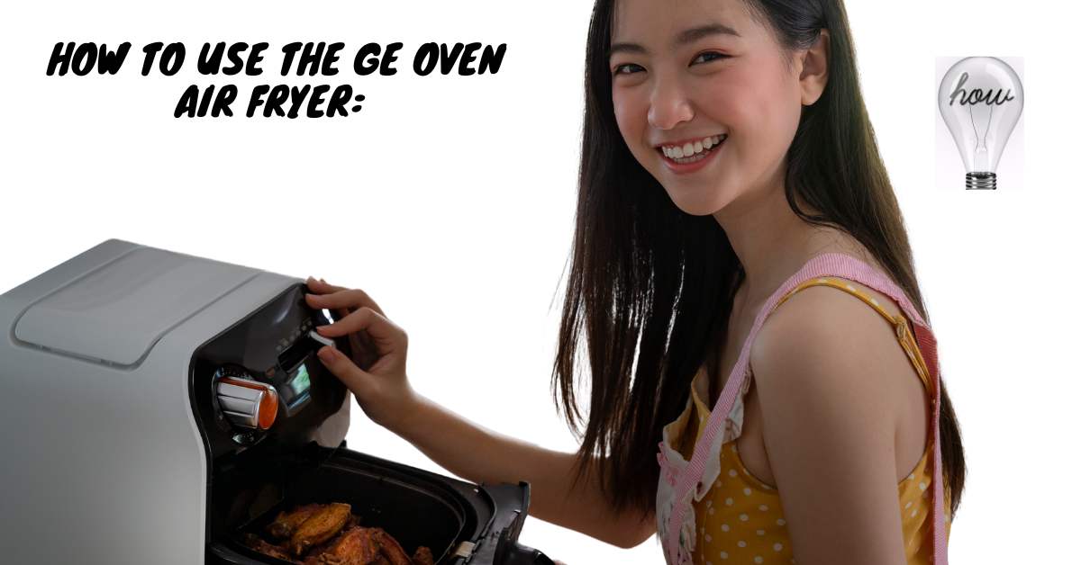 How to Use the GE Oven Air Fryer: